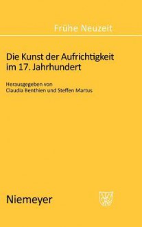 The Art Of Sincerity In The 17th Century (Fra1/4he Neuzeit) - Claudia Benthien, Steffen Martus