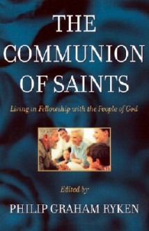 The Communion of Saints: Living in Fellowship with the People of God - Philip Graham Ryken