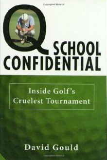 Q School Confidential: Inside Golf's Cruelest Tournament - David Gould