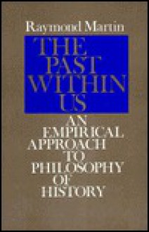 The Past Within Us: An Empirical Approach to Philosophy of History - Raymond Martin