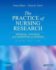 The Practice of Nursing Research: Appraisal, Synthesis, and Generation of Evidence, 6th Edition - Nancy Burns, Susan K. Grove