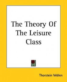 The Theory of the Leisure Class - Thorstein Veblen