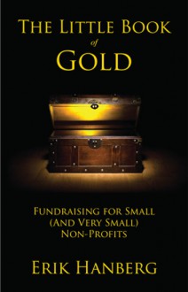 The Little Book of Gold: Fundraising for Small (and Very Small) Nonprofits - Erik Hanberg