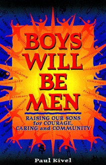 Boys Will Be Men: Raising Our Sons for Courage, Caring & Community - Paul Kivel