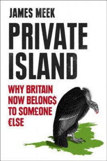 Private Island: How the UK Was Sold - James Meek