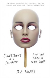 Confessions of a Sociopath: A Life Spent Hiding in Plain Sight - M. E. Thomas