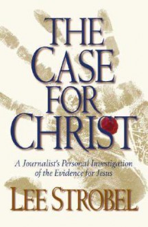 The Case for Christ: A Journalist's Personal Investigation of the Evidence for Jesus - Lee Strobel