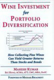 Wine Investment for Portfolio Diversification: How Collecting Fine Wines Can Yield Greater Returns Than Stocks and Bonds - Mahesh Kumar, Michael Broadbent