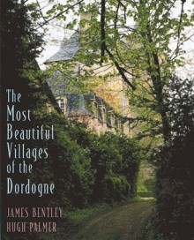 Most Beautiful Villages of the Dordogne - James Bentley, Hugh Palmer