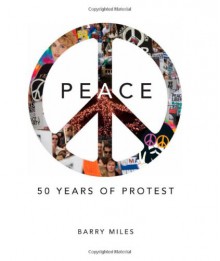 Peace: 50 Years of Protest - Barry Miles