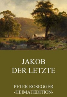 Jakob der Letzte: Erweiterte Ausgabe (German Edition) - Peter Rosegger