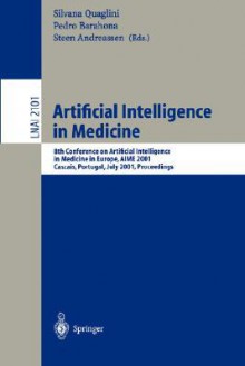 Artificial Intelligence in Medicine: 8th Conference on Artificial Intelligence in Medicine in Europe, Aime 2001 Cascais, Portugal, July 1-4, 2001, Proceedings - Silvana Quaglini, Pedro Barahona, Steen Andreassen