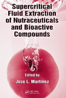 Supercritical Fluid Extraction of Nutraceuticals and Bioactive Compounds - José L. Martinez