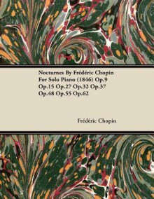 Nocturnes by Frederic Chopin for Solo Piano (1846) Op.9 Op.15 Op.27 Op.32 Op.37 Op.48 Op.55 Op.62 - Frédéric Chopin