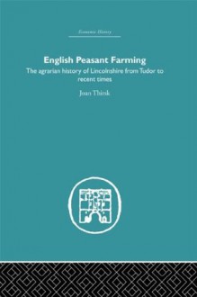 English Peasant Farming: The Agrarian history of Lincolnshire from Tudor to Recent Times (Economic History) - Joan Thirsk