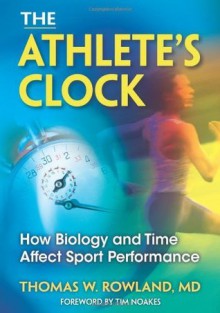 The Athlete's Clock: How Biology and Time Affect Sport Performance - Thomas Rowland