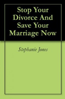 Stop Your Divorce And Save Your Marriage Now - Stephanie Jones