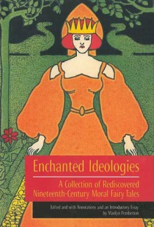 Enchanted Ideologies: A Collection of Rediscovered Nineteenth-Century Moral Fairy Tales - Marilyn Pemberton, E. Nesbit, Evelyn Sharp, Dinah Maria Mulock Craik, Mrs. Molesworth, Sabine Baring-Gould, Mary Sherwood, Alice Corkran, Mary Senior Clark, Pierre Alexis Ponson du Terrail, Mary De Morgan, Ascott Hope, G. Goldney