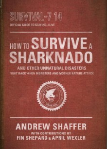 How to Survive a Sharknado--and Other Unnatural Disasters: Fight Back When Monsters and Mother Nature Attack - Andrew Shaffer