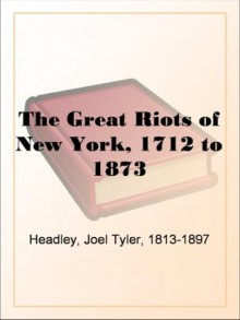 The Great Riots of New York, 1712 to 1873 - Joel Tyler Headley