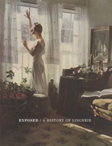 Exposed: A History of Lingerie - Valerie Steele, Colleen Hill