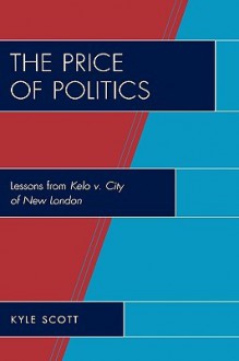 Price of Politics: Lessons from Kelo V. City of New London - Kyle Scott