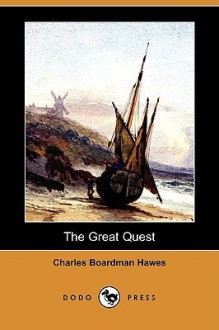 The Great Quest: A Romance Of 1826, Wherein Are Recorded The Experiences Of Josiah Woods Of Topham, And Of Those Others With Whom He Sailed For Cuba And The Gulf Of Guinea (Classic Reprint) - Charles Boardman Hawes