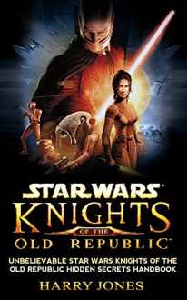 Star Wars Knights of the Old Republic Guide Book: Unbelievable Star Wars Knights of the Old Republic Secrets Handbook (SWKOR, Star wars knights of the old republic, guide, secrets) - Harry Jones