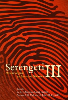 Serengeti III: Human Impacts on Ecosystem Dynamics - Anthony R.E. Sinclair, A.R.E Sinclair, Craig Packer, Simon A.R. Mduma, Simon A. R. Mduma