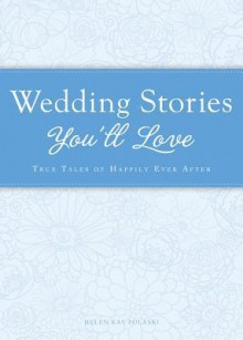 Wedding Stories You'll Love: True Tales of Happily Ever After - Helen Kay