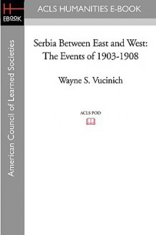 Serbia Between East and West: The Events of 1903-1908 - Wayne S. Vucinich