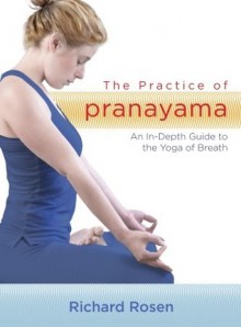 The Practice of Pranayama: An In-Depth Guide to the Yoga of Breath (includes 7 CDs) - Richard Rosen