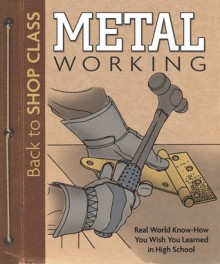 Metal Working: Real World Know-How You Wish You Learned in High School - John Kelsey