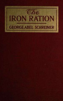 The iron ration; three years in warring Central Europe - George Abel Schreiner