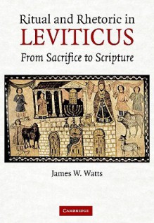 Ritual and Rhetoric in Leviticus: From Sacrifice to Scripture - James W. Watts