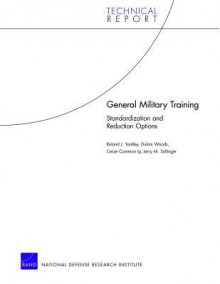 General Military Training: Standardization and Reduction Options - Roland J Yardley, Dulani Woods, Cesse Cameron Ip, Jerry M Sollinger