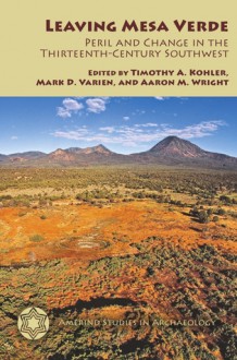 Leaving Mesa Verde: Peril and Change in the Thirteenth-Century Southwest - Timothy A. Kohler, Mark D. Varien, Aaron M. Wright