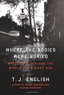 Where the Bodies Were Buried: Whitey Bulger and the World That Made Him - T.J. English