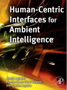 Human-Centric Interfaces for Ambient Intelligence - Hamid Aghajan, Juan Carlos Augusto, Ramon Lopez-Cozar Delgado