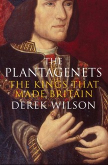 The Plantagenets: The Kings That Made Britain - Derek Wilson