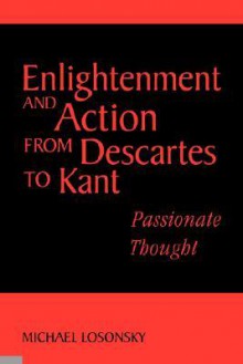 Enlightenment and Action from Descartes to Kant: Passionate Thought - Michael Losonsky