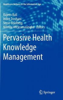 Pervasive Health Knowledge Management - Nilmini Wickramasinghe, Rajeev K. Bali, Steve Goldberg