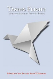 Taking Flight: Winston-Salem in Prose and Poetry - Carol Roan, Susan Williamson