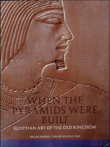 When Pyramids Were Built: Egyptian Art of the Old Kingdom - Dorothea Arnold, Bruce White