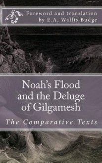 Noah's Flood and the Deluge of Gilgamesh: The Comparative Texts - E.A. Wallis Budge, Unknown