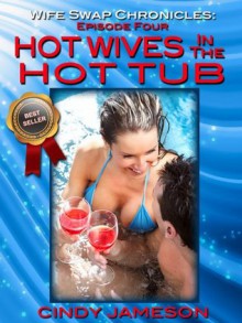 HOT WIVES IN THE HOT TUB (First Time Swingers in the Hot Tub - Episode Four) (Wife Swap Chronicles) - Cindy Jameson