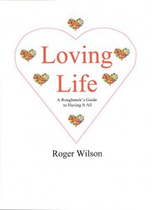 Loving Life: A Roughneck's Guide to Having It All - Roger Wilson, Ariele M. Huff