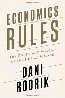 Economics Rules: The Rights and Wrongs of the Dismal Science by Dani Rodrik (2015-10-13) - Dani Rodrik;