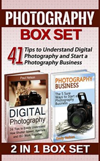 Photography Box Set: 41 Tips to Understand Digital Photography and Start a Photography Business (Digital photography, photography business, digital photography for beginners) - Paul Nelson, Emily Nelson