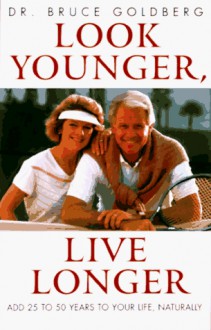 Look Younger, Live Longer: Add 25 to 50 Years to Your Life, Naturally - Bruce Goldberg